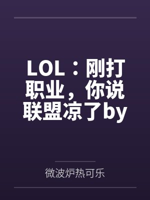 LOL：刚打职业，你说联盟凉了by微波炉热可乐笔趣阁无弹窗