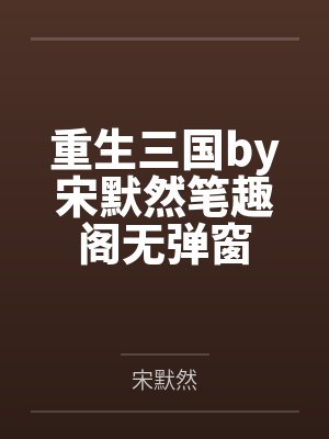 重生三国by宋默然笔趣阁无弹窗