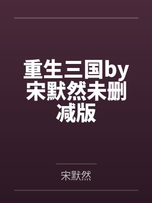 重生三国by宋默然未删减版