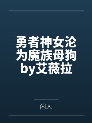 勇者神女沦为魔族母狗by艾薇拉