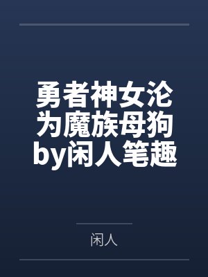 勇者神女沦为魔族母狗by闲人笔趣阁无弹窗