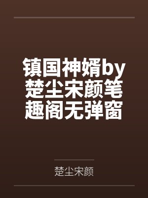镇国神婿by楚尘宋颜笔趣阁无弹窗