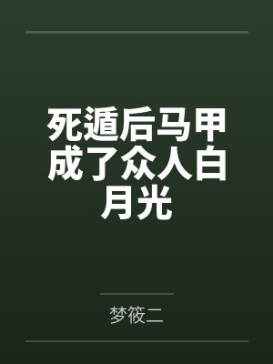 死遁后马甲成了众人白月光by梦筱二