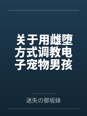 关于用雌堕方式调教电子宠物男孩的可行性分析实验记录by迷失の御坂妹