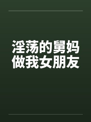 淫荡的舅妈做我女朋友