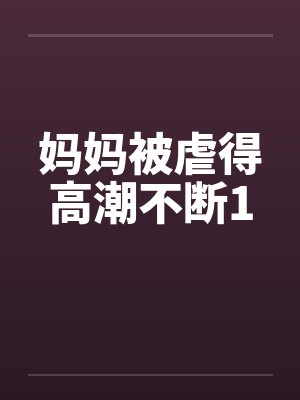 妈妈被虐得高潮不断1