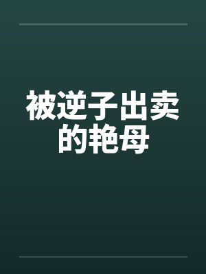 被逆子出卖的艳母