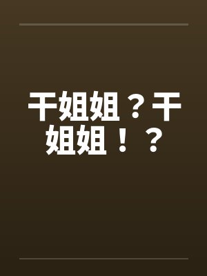干姐姐？干姐姐！？