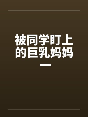 被同学盯上的巨乳妈妈 一