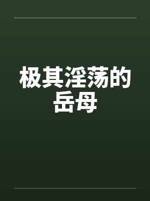极其淫荡的岳母