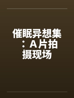 催眠异想集 ：Ａ片拍摄现场