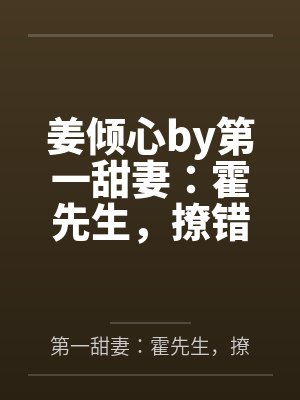 姜倾心by第一甜妻：霍先生，撩错了！