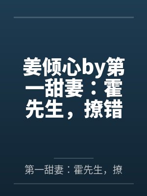 姜倾心by第一甜妻：霍先生，撩错了！笔趣阁无弹窗