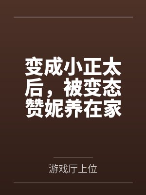 变成小正太后，被变态赞妮养在家里的变态抖m日常by游戏厅上位