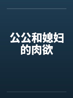 公公和媳妇的肉欲