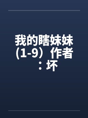 我的瞎妹妹(1-9）作者：坏