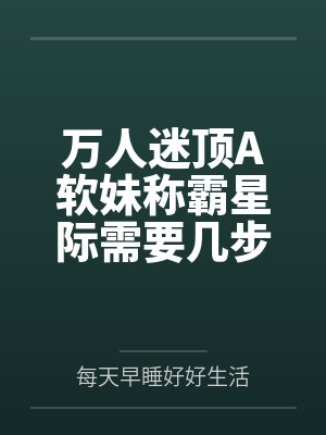 万人迷顶A软妹称霸星际需要几步