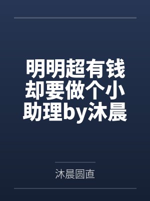 明明超有钱却要做个小助理by沐晨圆直