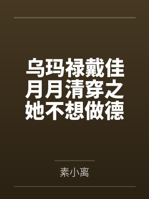 乌玛禄戴佳月月清穿之她不想做德妃