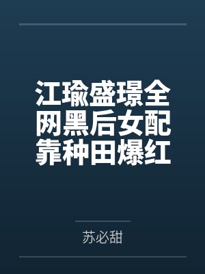 江瑜盛璟全网黑后女配靠种田爆红娱乐圈