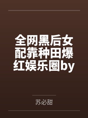 全网黑后女配靠种田爆红娱乐圈by苏必甜