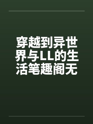 穿越到异世界与LL的生活笔趣阁无弹窗