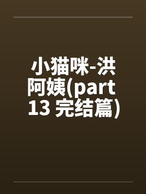 小猫咪-洪阿姨(part 13 完结篇)