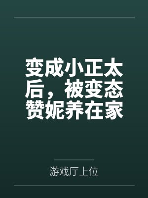 变成小正太后，被变态赞妮养在家里的变态抖m日常by游戏厅上位