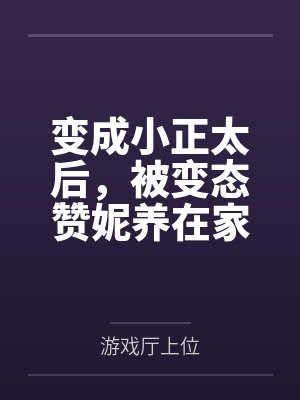 变成小正太后，被变态赞妮养在家里的变态抖m日常by游戏厅上位笔趣阁无弹窗