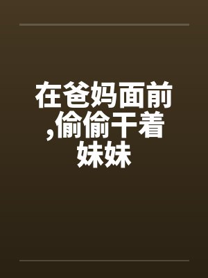 在爸妈面前，偷偷干着妹妹
