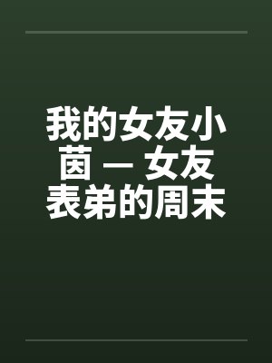 我的女友小茵 — 女友表弟的周末宿夜 （四）