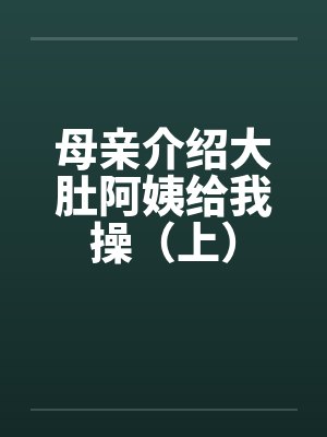 母亲介绍大肚阿姨给我操（上）