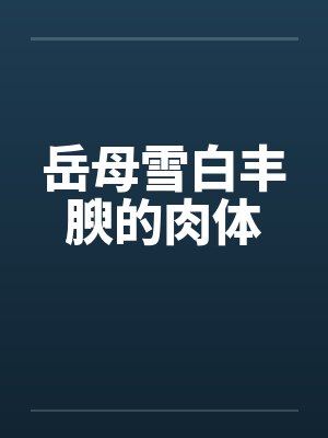 岳母雪白丰腴的肉体