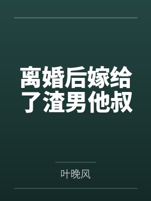 离婚后嫁给了渣男他叔 离婚后嫁给了渣男他叔