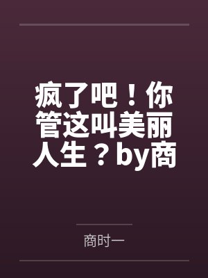 疯了吧！你管这叫美丽人生？by商时一