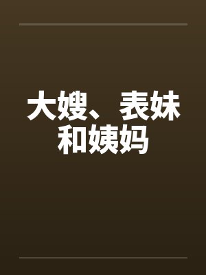 大嫂、表妹和姨妈