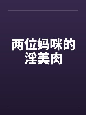 两位妈咪的淫美肉