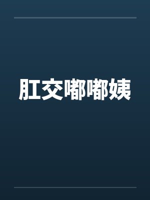 肛交嘟嘟姨