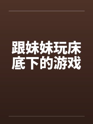 跟妹妹玩床底下的游戏