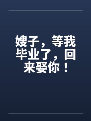 嫂子，等我毕业了，回来娶你！