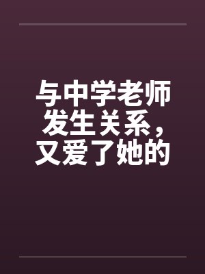 与中学老师发生关系，又爱了她的