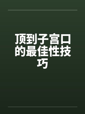 顶到子宫口的最佳性技巧