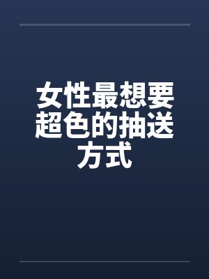 女性最想要超色的抽送方式