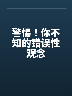 警惕！你不知的错误性观念