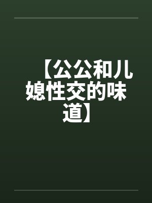 【公公和儿媳性交的味道】