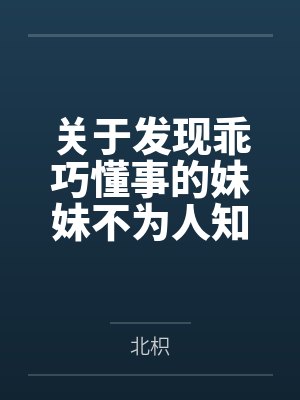 关于发现乖巧懂事的妹妹不为人知的一面，竟是心机兄控抖M并成为我的专属性奴这件事by北枳笔趣阁无弹窗