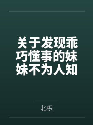 关于发现乖巧懂事的妹妹不为人知的一面，竟是心机兄控抖M并成为我的专属性奴这件事笔趣阁无弹窗