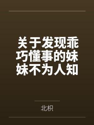 关于发现乖巧懂事的妹妹不为人知的一面，竟是心机兄控抖M并成为我的专属性奴这件事by北枳笔趣阁无弹窗