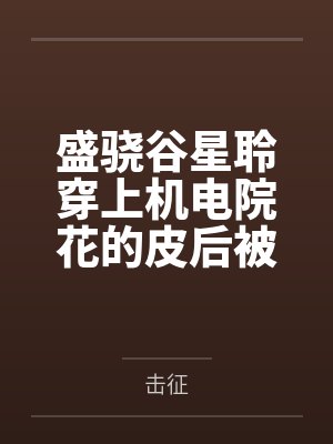 盛骁谷星聆穿上机电院花的皮后被她狠狠玩弄了