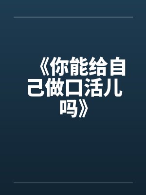《你能给自己做口活儿吗》